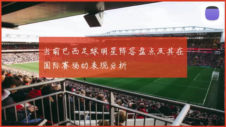 当前巴西足球明星阵容盘点及其在国际赛场的表现分析