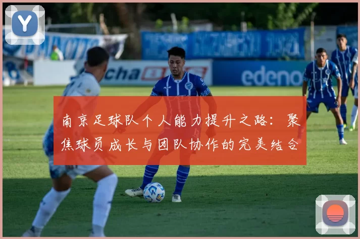 南京足球队个人能力提升之路：聚焦球员成长与团队协作的完美结合