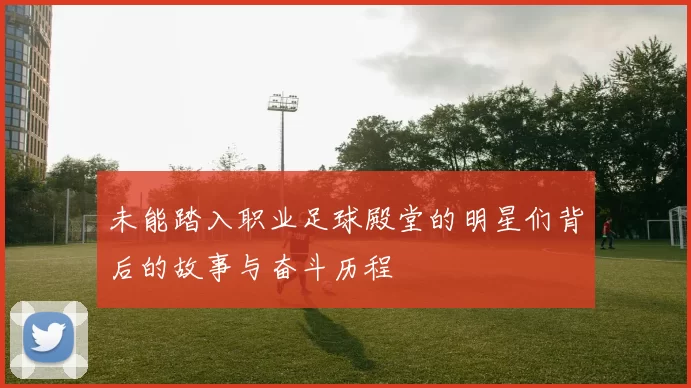 未能踏入职业足球殿堂的明星们背后的故事与奋斗历程