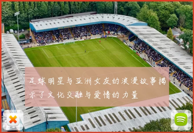 足球明星与亚洲女友的浪漫故事揭示了文化交融与爱情的力量