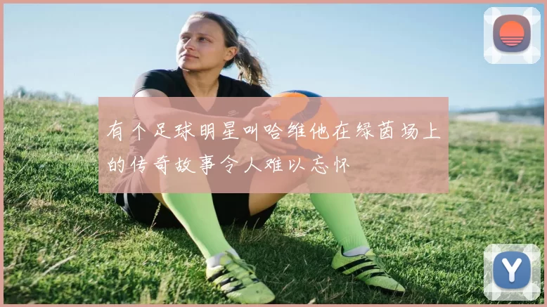 有个足球明星叫哈维他在绿茵场上的传奇故事令人难以忘怀