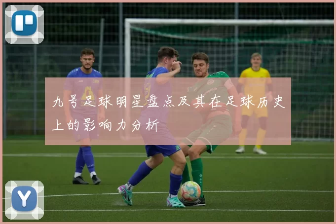 九号足球明星盘点及其在足球历史上的影响力分析