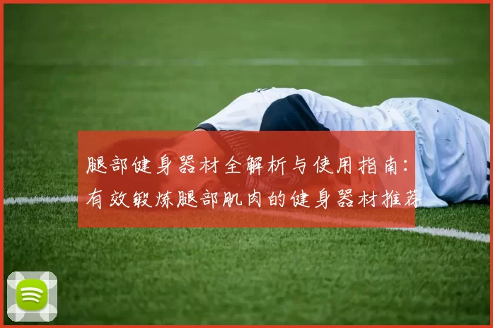 腿部健身器材全解析与使用指南：有效锻炼腿部肌肉的健身器材推荐