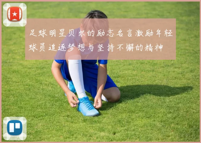 足球明星贝尔的励志名言激励年轻球员追逐梦想与坚持不懈的精神