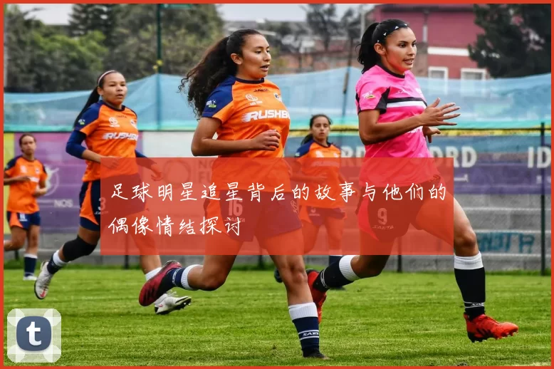 足球明星追星背后的故事与他们的偶像情结探讨