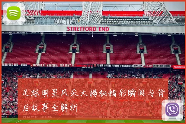 足球明星风采大揭秘精彩瞬间与背后故事全解析