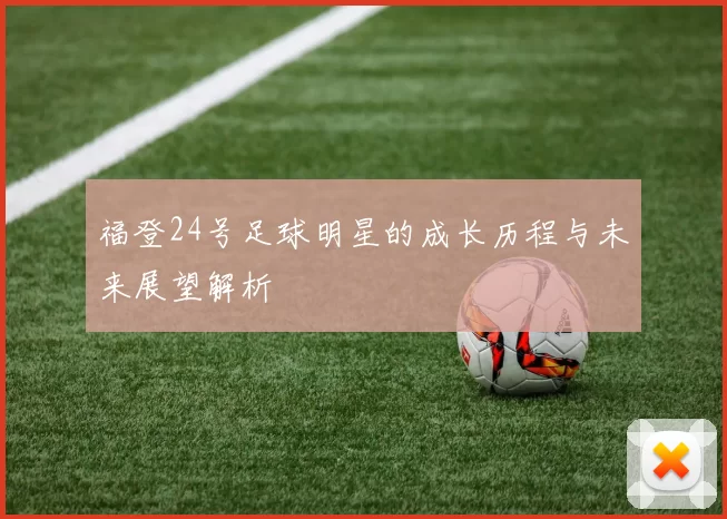 福登24号足球明星的成长历程与未来展望解析