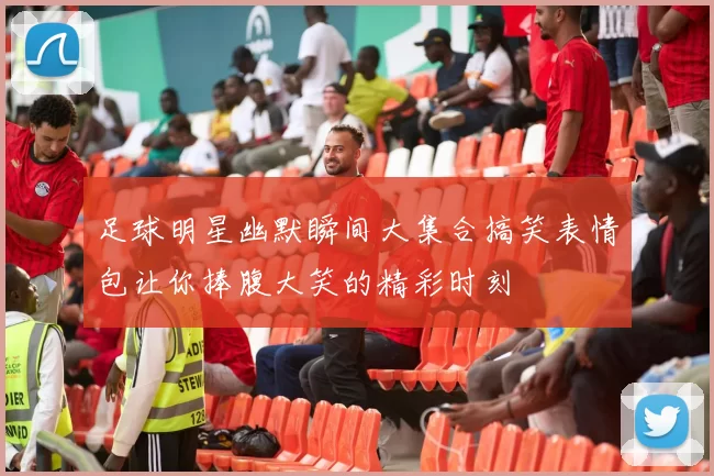 足球明星幽默瞬间大集合搞笑表情包让你捧腹大笑的精彩时刻