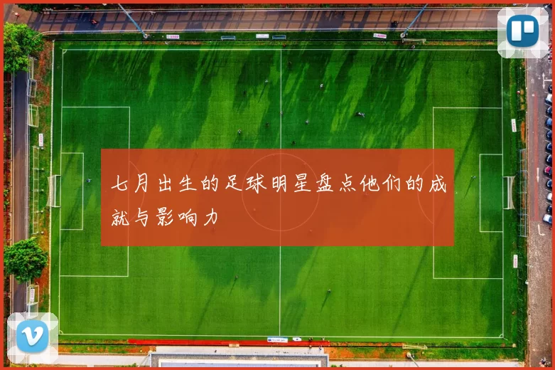 七月出生的足球明星盘点他们的成就与影响力