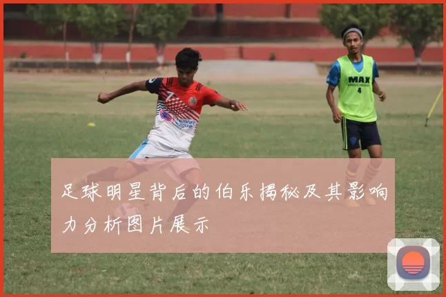 足球明星背后的伯乐揭秘及其影响力分析图片展示