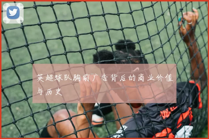 英超球队胸前广告背后的商业价值与历史