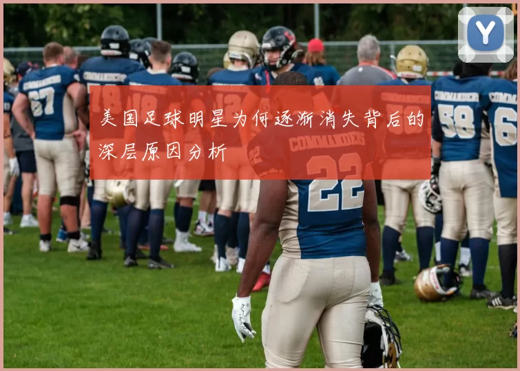 美国足球明星为何逐渐消失背后的深层原因分析